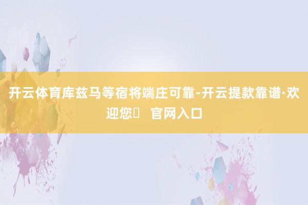 开云体育库兹马等宿将端庄可靠-开云提款靠谱·欢迎您✅ 官网入口