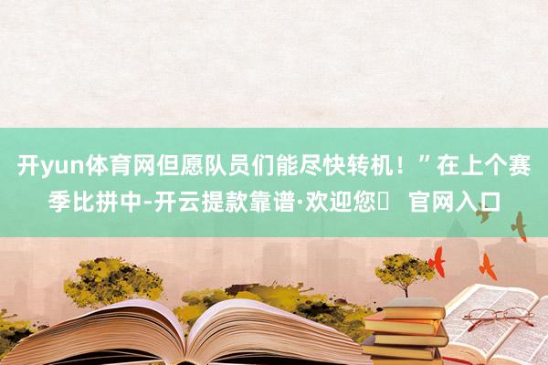 开yun体育网但愿队员们能尽快转机！”在上个赛季比拼中-开云提款靠谱·欢迎您✅ 官网入口