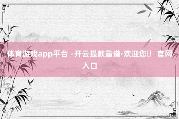 体育游戏app平台 -开云提款靠谱·欢迎您✅ 官网入口