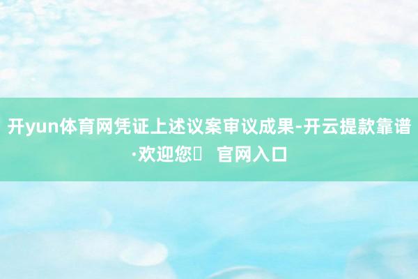 开yun体育网凭证上述议案审议成果-开云提款靠谱·欢迎您✅ 官网入口