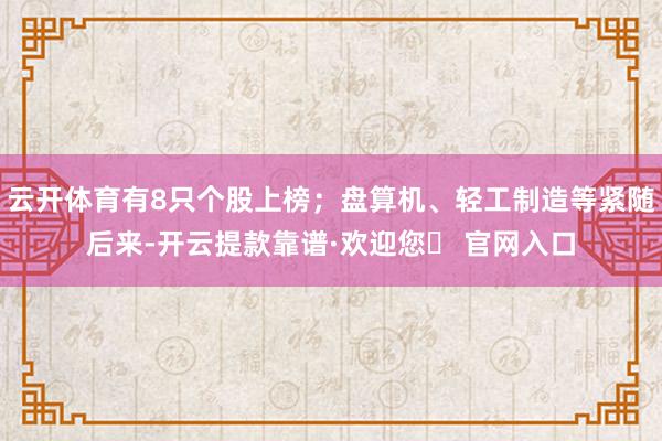 云开体育有8只个股上榜；盘算机、轻工制造等紧随后来-开云提款靠谱·欢迎您✅ 官网入口