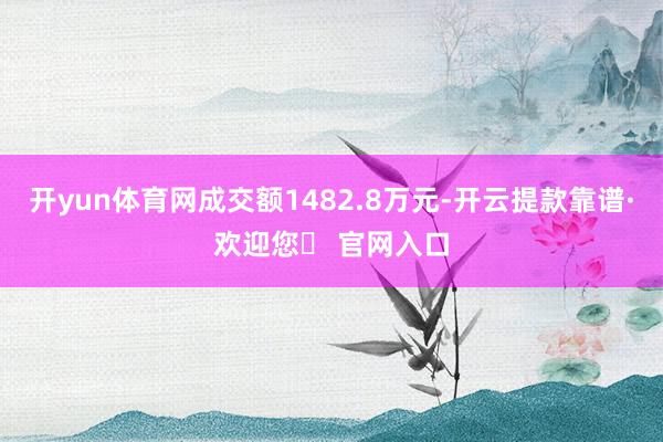 开yun体育网成交额1482.8万元-开云提款靠谱·欢迎您✅ 官网入口